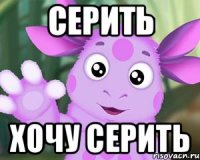 СЕРИТЬ ХОЧУ СЕРИТЬ