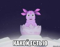  какой есть)0