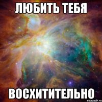 любить тебя восхитительно