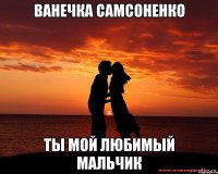 Ванечка Самсоненко Ты мой любимый мальчик