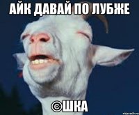 айк давай по лубже ©Шка