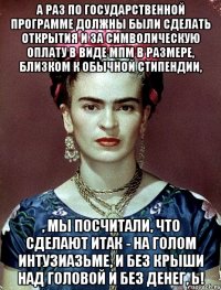 А раз по государственной программе должны были сделать открытия и за символическую оплату в виде МПМ в размере, близком к обычной стипендии, , мы посчитали, что сделают ИТАК - на голом интузиазьме, и без крыши над головой и без денег, Ь!