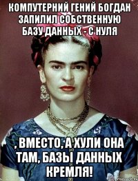 Компутерний гений Богдан запилил собственную базу данных - с нуля , вместо, а хули она там, базы данных Кремля!