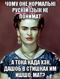 чому оне нормальнi рускiй iзык не понимат , а тока када ХЗК, дашоб в стишках им ишшо, мат?