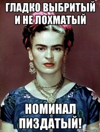 Гладко выбритый и не лохматый номинал пиздатый!