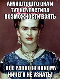 АНУИШТОШТО она и тут не упустила возможности взять , всё равно ж никому ничего не узнать!