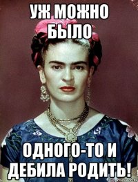 Уж можно было одного-то и дебила родить!