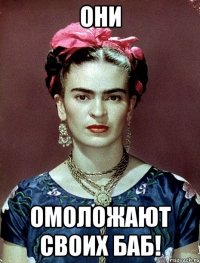 ОНИ ОМОЛОЖАЮТ СВОИХ БАБ!