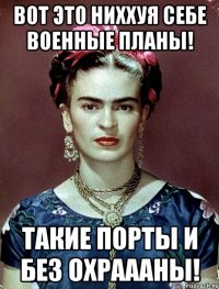 Вот это ниххуя себе военные планы! Такие порты и без охраааны!