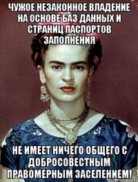 Чужое незаконное владение на основе баз данных и страниц паспортов заполнения не имеет ничего общего с добросовестным правомерным заселением!