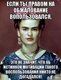 Если ты правом на обжалование вопользовался, это не значит, что об истинной мотивации такого воспользования никто не догадался!