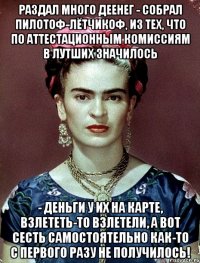 Раздал много деенег - собрал пилотоф-лётчикоф, из тех, что по аттестационным комиссиям в лутших значилось - деньги у их на карте, взлететь-то взлетели, а вот сесть самостоятельно как-то с первого разу не получилось!