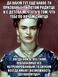Да нахуй тут ещё какое-то призванье, пилотом родитца и с детсва мечтать о том, что тебе по ночам снитца , когда они, Ь, все такие невъебенные и с натренированным-то анусом всегда имеют возможность договоритца?!