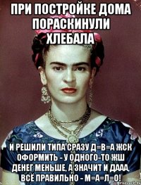 При постройке дома пораскинули хлебала и решили типа сразу Д=В=А ЖСК ОФОРМИТЬ - У ОДНОГО-ТО ЖШ ДЕНЕГ МЕНЬШЕ, а значит и дааа, ВСЁ ПРАВИЛЬНО - М=А=Л=О!