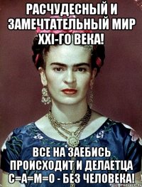 Расчудесный и замечтательный мир XXI-го века! Все на заебись происходит и делаетца С=А=М=О - без человека!