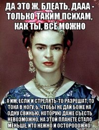 Да это ж, блеать, дааа - только таким психам, как ты, ВСЁ можно , а им, если и стрелять-то разрешат, то тока в ногу, Ь, чтобы не дай Боже на одну свинью, которую даже съесть невозможно, на этой планете стало меньше, ИТО НЕЖНО и осторооожно!