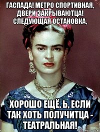 Гаспада! Метро Спортивная, двери закрываютца! Следующая остановка, хорошо ещё, Ь, если так хоть получитца - Театральная!
