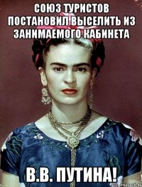 Союз туристов постановил выселить из занимаемого кабинета В.В. Путина!
