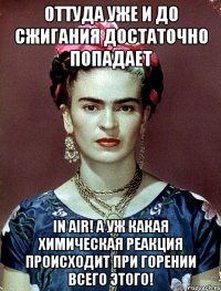 Оттуда уже и до сжигания достаточно попадает in Air! А уж какая химическая реакция происходит при горении всего этого!
