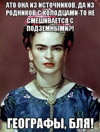 АТО она из источников, да из родников с колодцами-то не смешивается с подземными?! Географы, Бля!