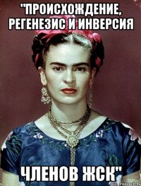 "Происхождение, регенезис и инверсия членов ЖСК"