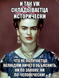 И так уж складываетца исторически , что не получаетца нелюдям ничего объяснить ни по закону, ни по-человечески!