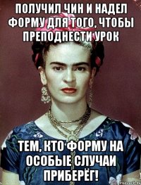 Получил чин и надел форму для того, чтобы преподнести урок тем, кто форму на особые случаи приберёг!