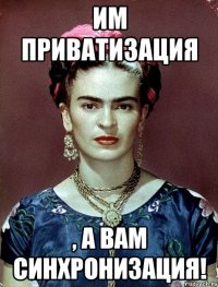 Им приватизация , а вам синхронизация!