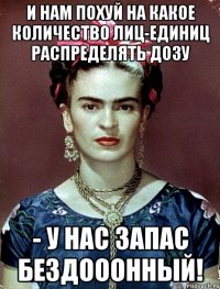 И нам похуй на какое количество лиц-единиц распределять дозу - у нас запас бездооонный!