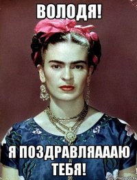 Володя! Я поздравляаааю тебя!