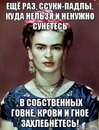 Ещё раз, ссуки-падлы, куда нельзя и ненужно сунетесь , в собственных говне, крови и гное захлебнётесь!