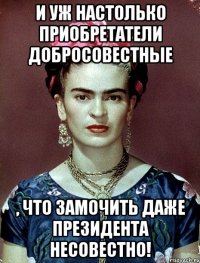 И уж настолько приобретатели добросовестные , что замочить даже Президента несовестно!