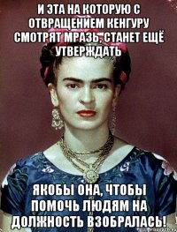 И эта на которую с отвращением кенгуру смотрят мразь, станет ещё утверждать якобы она, чтобы помочь людям на должность взобралась!