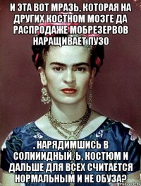 И эта вот мразь, которая на других костном мозге да распродаже мобрезервов наращивает пузо , нарядимшись в солииидный, Ь, костюм и дальше для всех считается нормальным и не обуза?