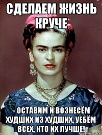 Сделаем жизнь круче - оставим и вознесём худших из худших, уебём всех, кто их лучше!