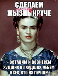 Сделаем жЫзнь круче - оставим и вознесём худших из худших, уебём всех, кто их лучше!