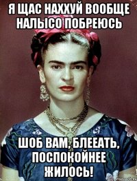 Я щас наххуй вообще налысо побреюсь шоб вам, блееать, поспокойнее жилось!