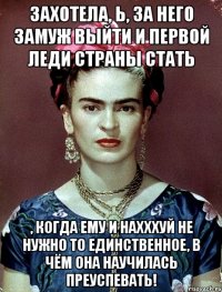 Захотела, Ь, за него замуж выйти и первой леди страны стать , когда ему и нахххуй не нужно то единственное, в чём она научилась преуспевать!