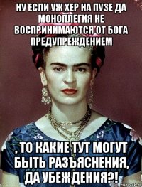 Ну если уж хер на пузе да моноплегия не воспринимаются от Бога предупреждением , то какие тут могут быть разъяснения, да убеждения?!