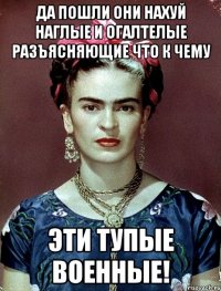 Да пошли они нахуй наглые и огалтелые разъясняющие что к чему эти тупые военные!