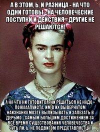 А в этом, Ь, и разница - на что одни готовы - на человеческие поступки и действия - другие не решаются! А на что ни готовится, ни решаться не надо - пожааалуйста, им в их вывернутом наизнанку мозге вылизывать и залезать в дерьмо - самым большим достижением за всё время существования человечества и чуть ли, Ь, не подвигом представляетца!