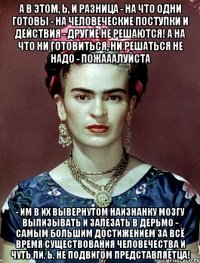 А в этом, Ь, и разница - на что одни готовы - на человеческие поступки и действия - другие не решаются! А на что ни готовиться, ни решаться не надо - пожааалуйста - им в их вывернутом наизнанку мозгу вылизывать и залезать в дерьмо - самым большим достижением за всё время существования человечества и чуть ли, Ь, не подвигом представляетца!