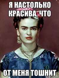 Я настолько красива, что от меня тошнит