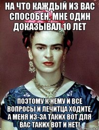 На что каждый из вас способен, мне один доказывал 10 лет поэтому к нему и все вопросы и лечитца ходите, а меня из-за таких вот для вас таких вот и НЕТ!