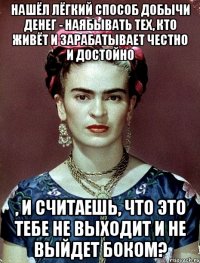 Нашёл лёгкий способ добычи денег - наябывать тех, кто живёт и зарабатывает честно и достойно , и считаешь, что это тебе не выходит и не выйдет боком?