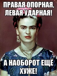 Правая опорная, левая ударная! А наоборот ещё хуже!