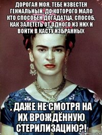 Дорогая моя, тебе известен гениальный, до которого мало кто способен догадатца, способ, как залететь от одного из них и войти в касту избранных , даже не смотря на их врождённую стерилизацию?!