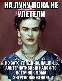На Луну пока не улетели , но ЗАТО, гляди-ка, нашли, Ь, альтернативный какой-то источник дома энергоснабжения!