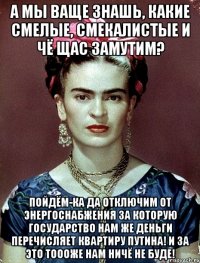 А мы ваще знашь, какие смелые, смекалистые и чё щас замутим? Пойдём-ка да отключим от энергоснабжения за которую государство нам же деньги перечисляет квартиру Путина! И за это тоооже нам ничё не буде!