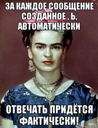 За каждое сообщение созданное , Ь, автоматически отвечать придётся фактически!
